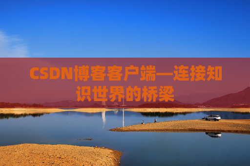 CSDN博客客户端—连接知识世界的桥梁