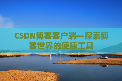 CSDN博客客户端—探索博客世界的便捷工具